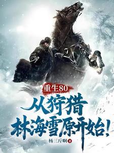 重生80从狩猎林海雪原开始最新