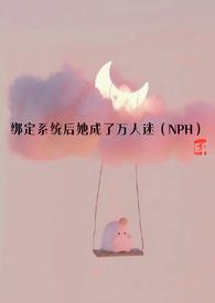 绑定系统后她成了万人迷(NPH)TXT作者深深