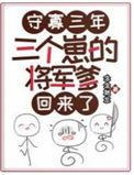 三个崽的将军爹回来了免费完整版
