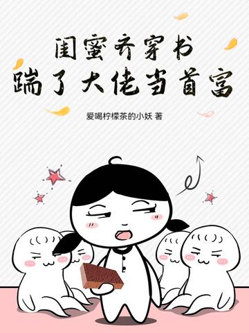 闺蜜齐穿书,踹了大佬当首富!